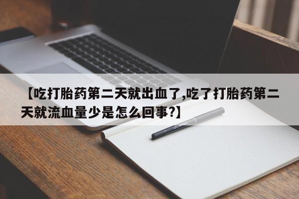 打胎药购买方式【吃打胎药第二天就出血了,吃了打胎药第二天就流血量少是怎么回事?】
