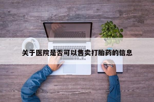 打胎药购买方式关于医院是否可以售卖打胎药的信息