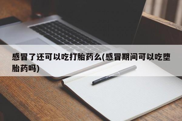 打胎药购买方式感冒了还可以吃打胎药么(感冒期间可以吃堕胎药吗)