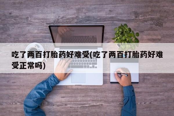 打胎药购买方式吃了两百打胎药好难受(吃了两百打胎药好难受正常吗)