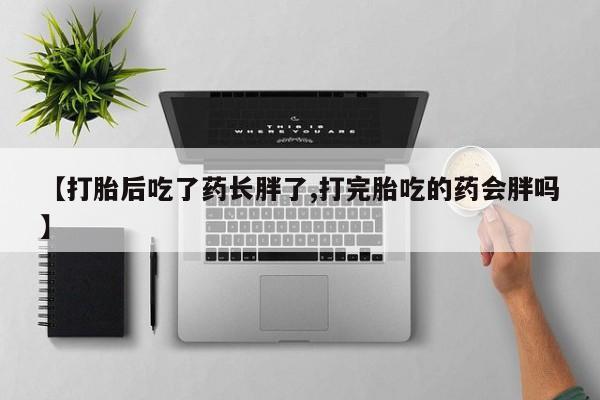 打胎药购买方式【打胎后吃了药长胖了,打完胎吃的药会胖吗】