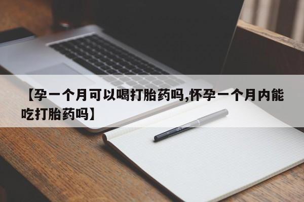 打胎药购买方式【孕一个月可以喝打胎药吗,怀孕一个月内能吃打胎药吗】