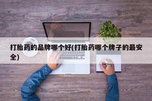 打胎药购买方式打胎药的品牌哪个好(打胎药哪个牌子的最安全)