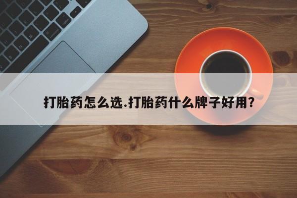 打胎药购买方式打胎药怎么选.打胎药什么牌子好用？