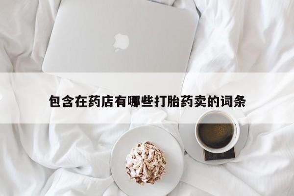 打胎药购买方式包含在药店有哪些打胎药卖的词条