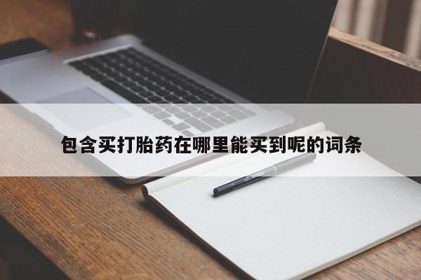 打胎药购买方式包含买打胎药在哪里能买到呢的词条