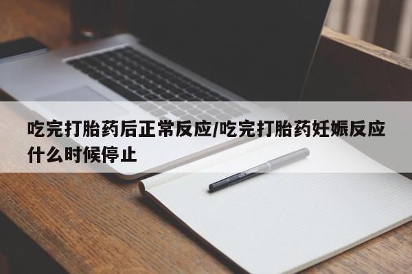 打胎药购买方式吃完打胎药后正常反应/吃完打胎药妊娠反应什么时候停止