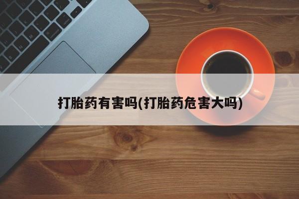 打胎药购买方式打胎药有害吗(打胎药危害大吗)
