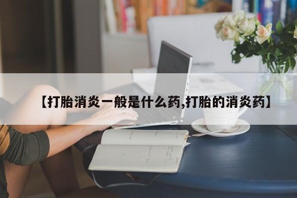 打胎药购买方式【打胎消炎一般是什么药,打胎的消炎药】