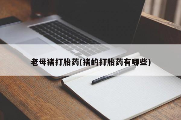 打胎药购买方式老母猪打胎药(猪的打胎药有哪些)