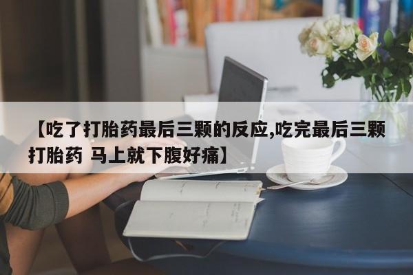 打胎药购买方式【吃了打胎药最后三颗的反应,吃完最后三颗打胎药 马上就下腹好痛】