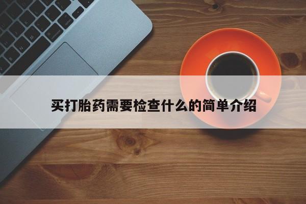 打胎药购买方式买打胎药需要检查什么的简单介绍