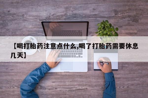 打胎药购买方式【喝打胎药注意点什么,喝了打胎药需要休息几天】