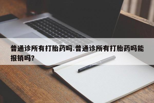 打胎药购买方式普通诊所有打胎药吗.普通诊所有打胎药吗能报销吗？