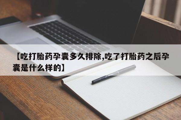 打胎药购买方式【吃打胎药孕囊多久排除,吃了打胎药之后孕囊是什么样的】