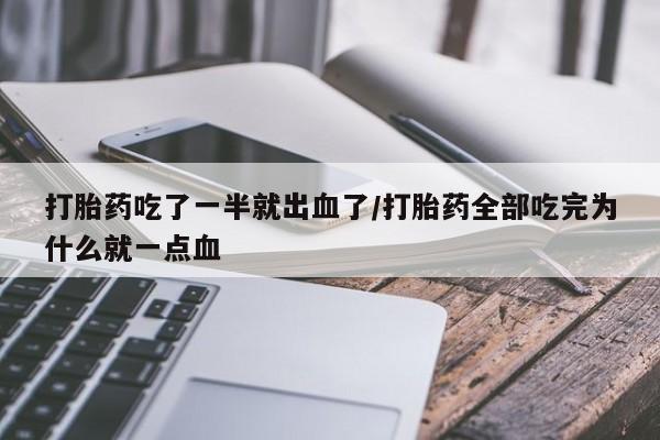 打胎药购买方式打胎药吃了一半就出血了/打胎药全部吃完为什么就一点血