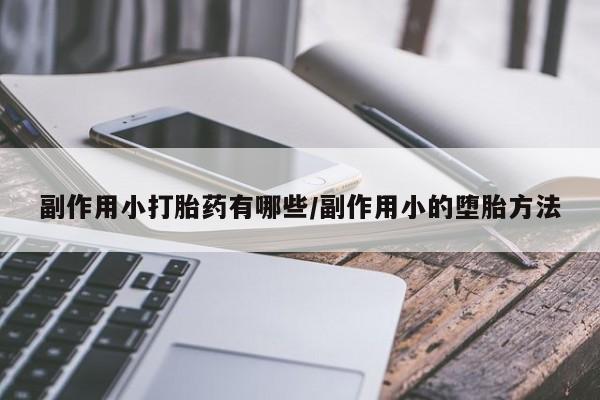 打胎药购买方式副作用小打胎药有哪些/副作用小的堕胎方法